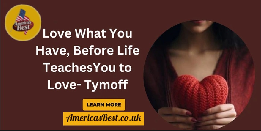 Love What You Have Before Life Teaches You to Love – Tymoff